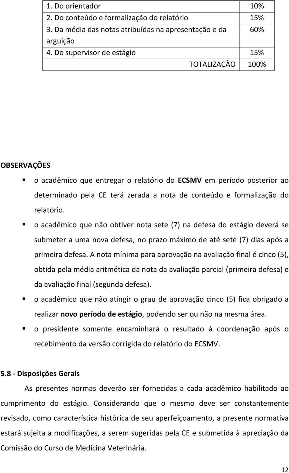 relatório. o acadêmico que não obtiver nota sete (7) na defesa do estágio deverá se submeter a uma nova defesa, no prazo máximo de até sete (7) dias após a primeira defesa.