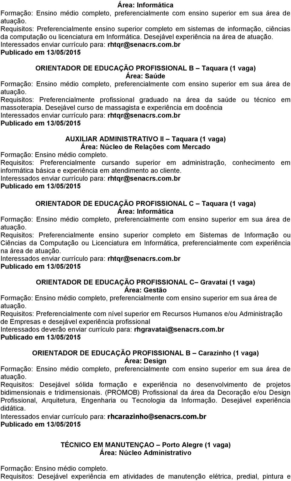 br Publicado em 13/05/2015 ORIENTADOR DE EDUCAÇÃO PROFISSIONAL B Taquara (1 vaga) Requisitos: Preferencialmente profissional graduado na área da saúde ou técnico em massoterapia.