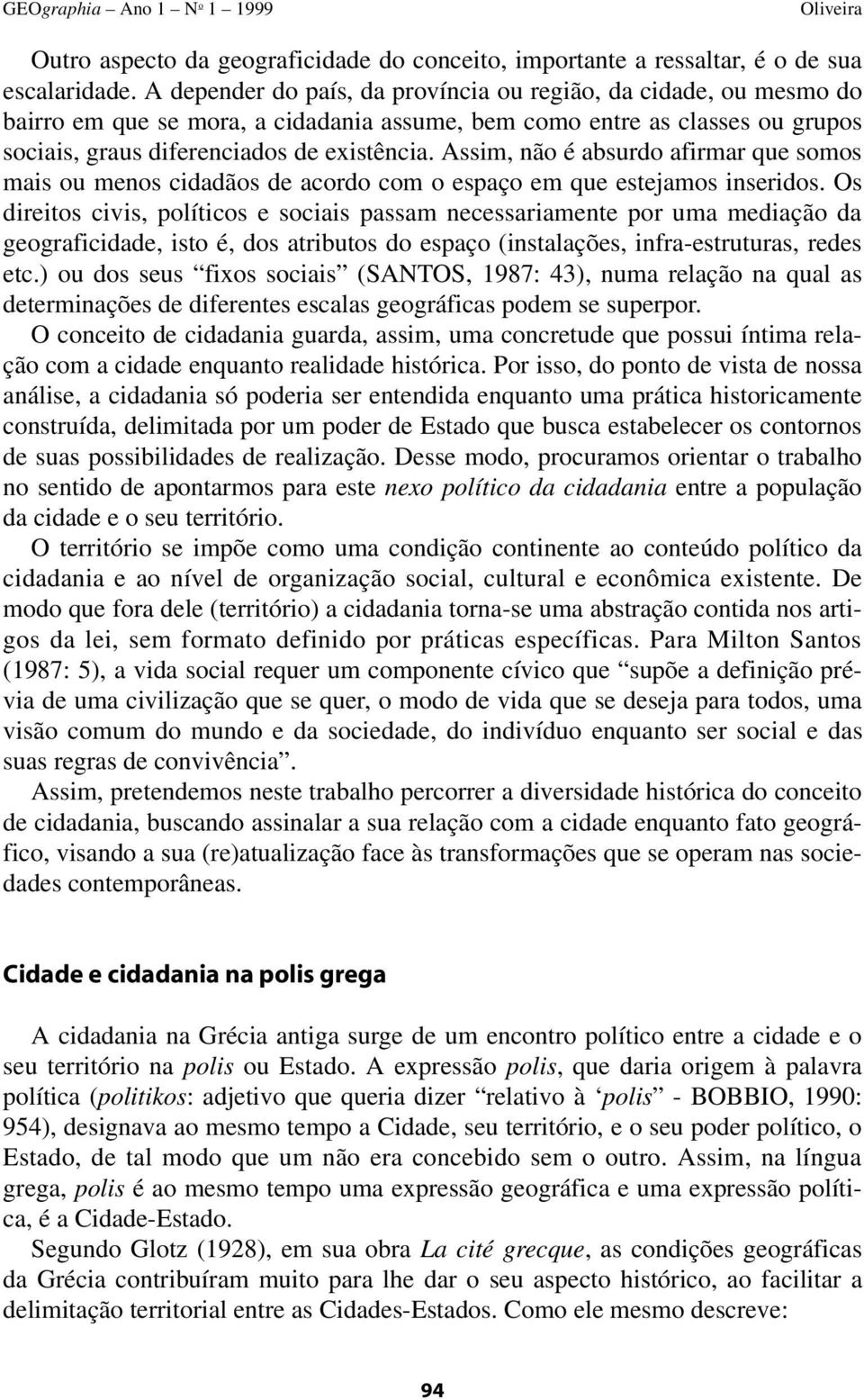 Assim, não é absurdo afirmar que somos mais ou menos cidadãos de acordo com o espaço em que estejamos inseridos.