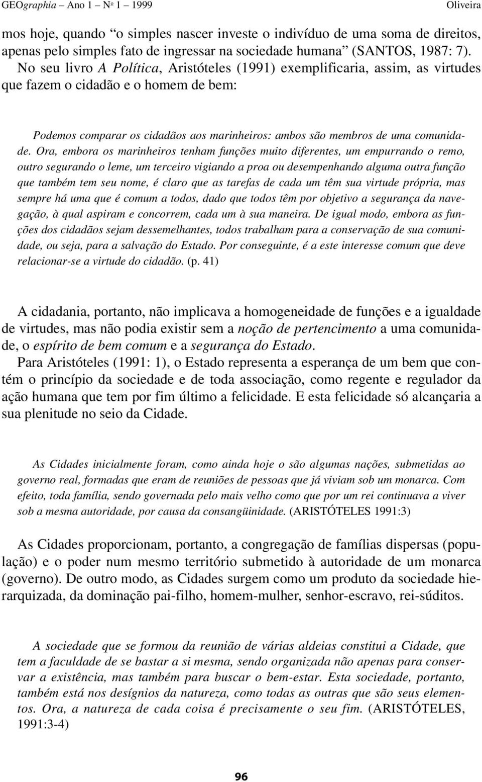 Ora, embora os marinheiros tenham funções muito diferentes, um empurrando o remo, outro segurando o leme, um terceiro vigiando a proa ou desempenhando alguma outra função que também tem seu nome, é