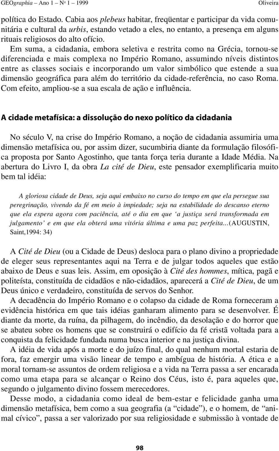 Em suma, a cidadania, embora seletiva e restrita como na Grécia, tornou-se diferenciada e mais complexa no Império Romano, assumindo níveis distintos entre as classes sociais e incorporando um valor