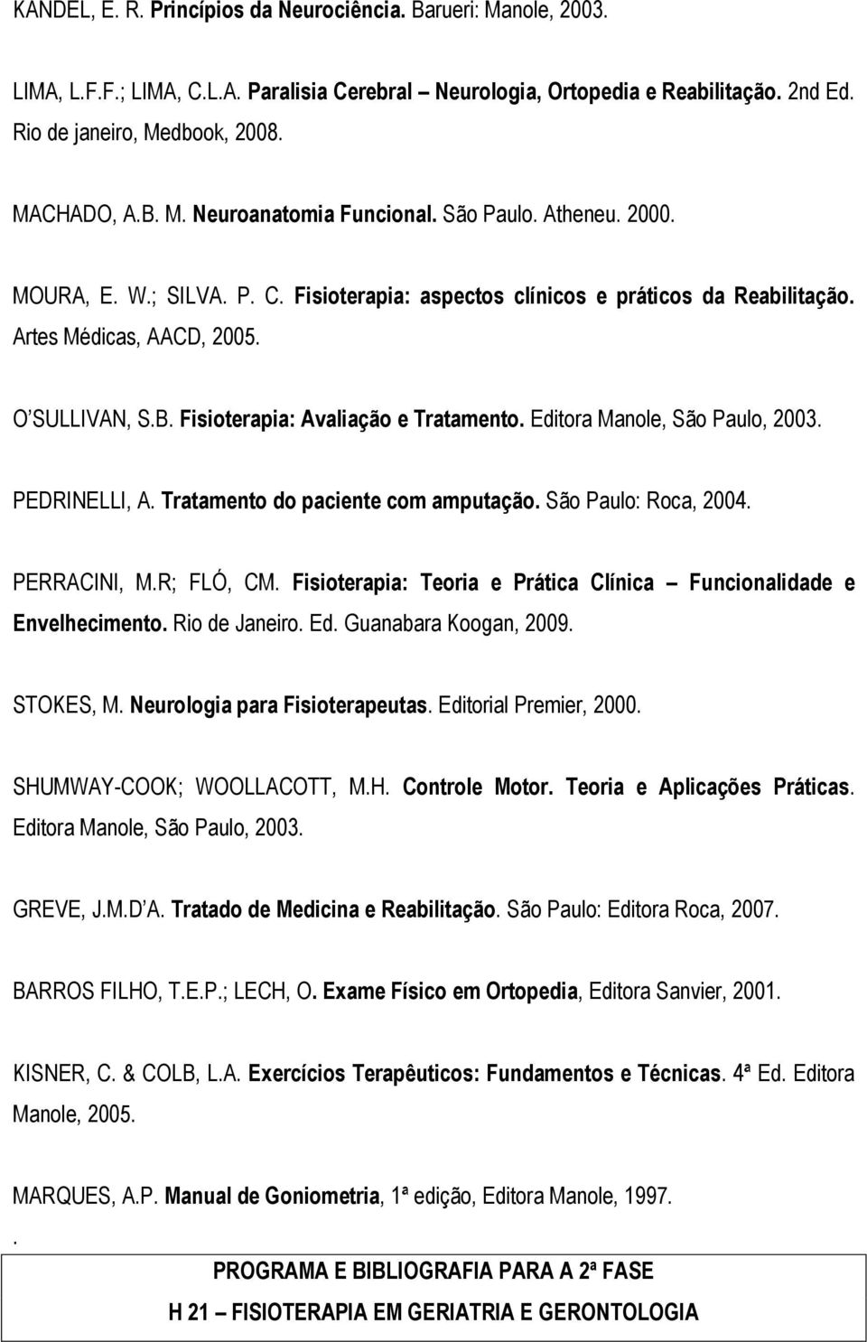 Editora Manole, São Paulo, 2003. PEDRINELLI, A. Tratamento do paciente com amputação. São Paulo: Roca, 2004. PERRACINI, M.R; FLÓ, CM.