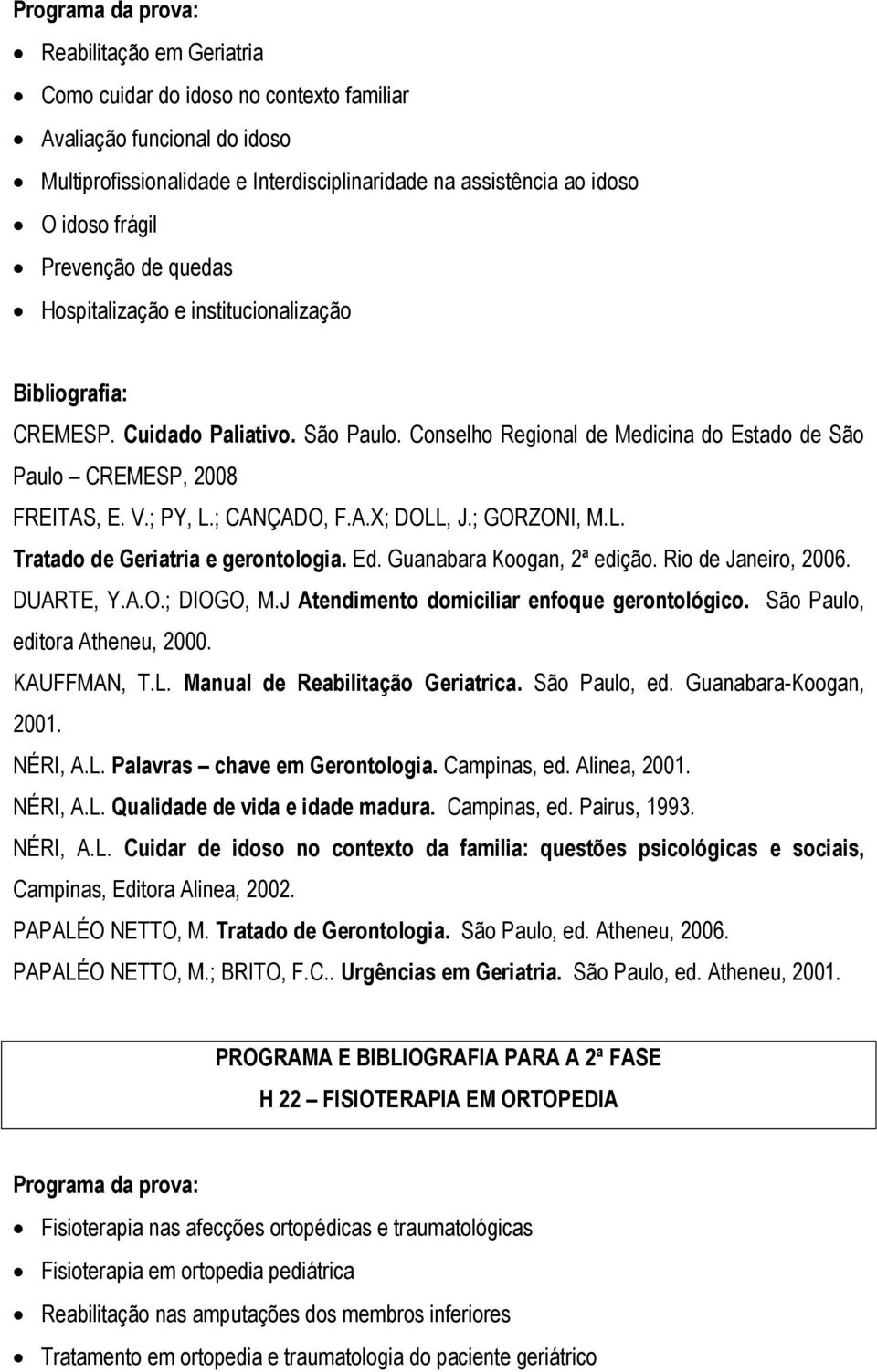; PY, L.; CANÇADO, F.A.X; DOLL, J.; GORZONI, M.L. Tratado de Geriatria e gerontologia. Ed. Guanabara Koogan, 2ª edição. Rio de Janeiro, 2006. DUARTE, Y.A.O.; DIOGO, M.