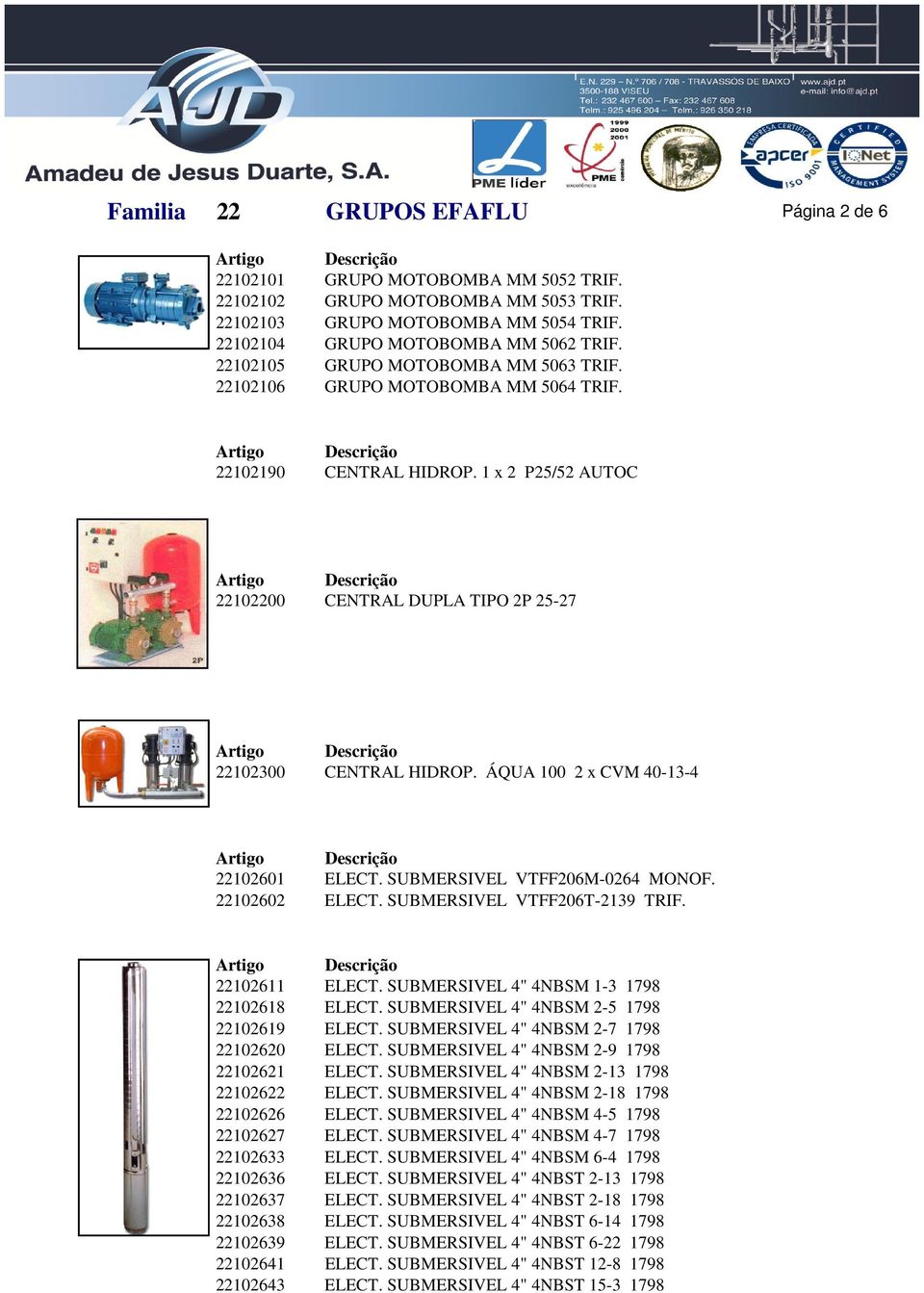 ÁQUA 100 2 x CVM 40-13-4 22102601 ELECT. SUBMERSIVEL VTFF206M-0264 MONOF. 22102602 ELECT. SUBMERSIVEL VTFF206T-2139 TRIF. 22102611 ELECT. SUBMERSIVEL 4" 4NBSM 1-3 1798 22102618 ELECT.