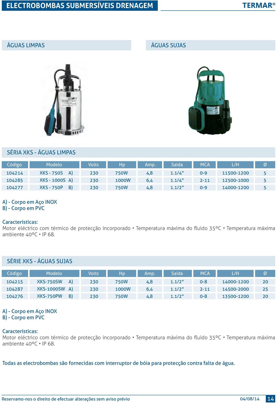 1/2" 0-9 10-1200 Ø 5 5 5 A) - Corpo em Aço INOX B) - Corpo em PVC Motor eléctrico com térmico de protecção incorporado Temperatura máxima do fluido 35ºC Temperatura máxima ambiente 40ºC IP 68.