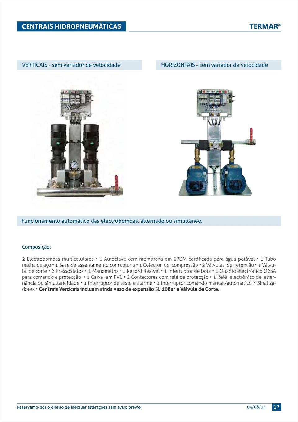 retenção 1 Válvula de corte 2 Pressostatos 1 Manómetro 1 Record flexível 1 Interruptor de bóia 1 Quadro electrónico Q2SA para comando e protecção 1 Caixa em PVC 2 Contactores com relé de protecção 1