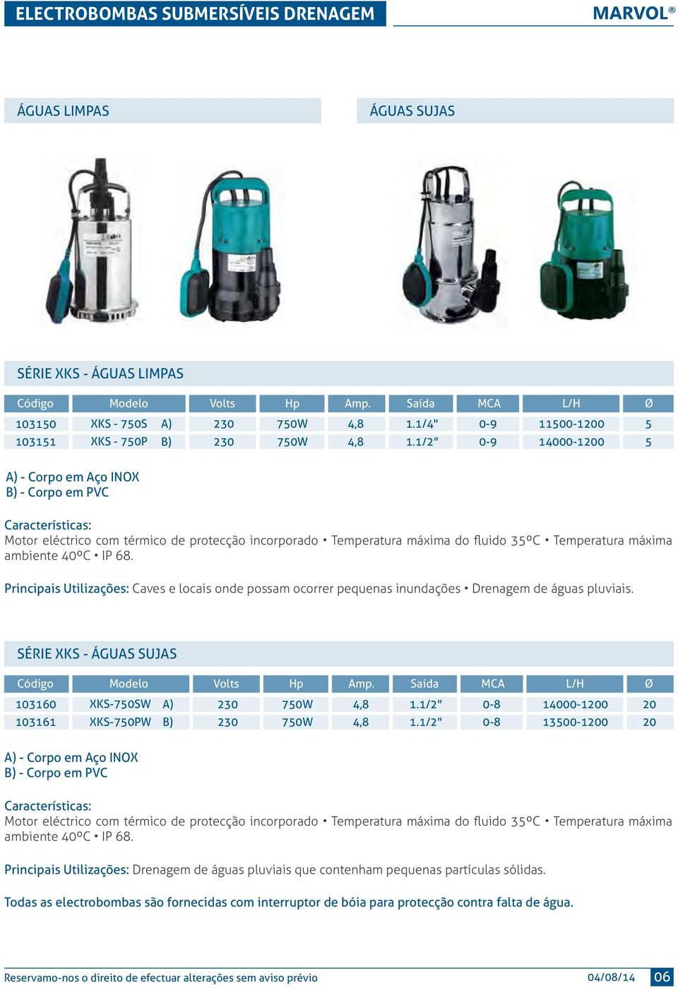 1/2" 0-9 10-1200 Ø 5 5 A) - Corpo em Aço INOX B) - Corpo em PVC Motor eléctrico com térmico de protecção incorporado Temperatura máxima do fluido 35ºC Temperatura máxima ambiente 40ºC IP 68.