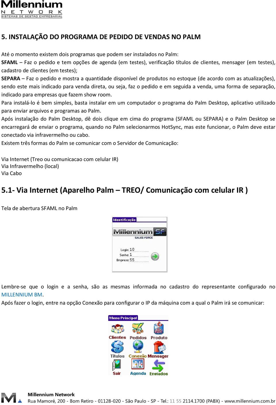 indicado para venda direta, ou seja, faz o pedido e em seguida a venda, uma forma de separação, indicado para empresas que fazem show room.