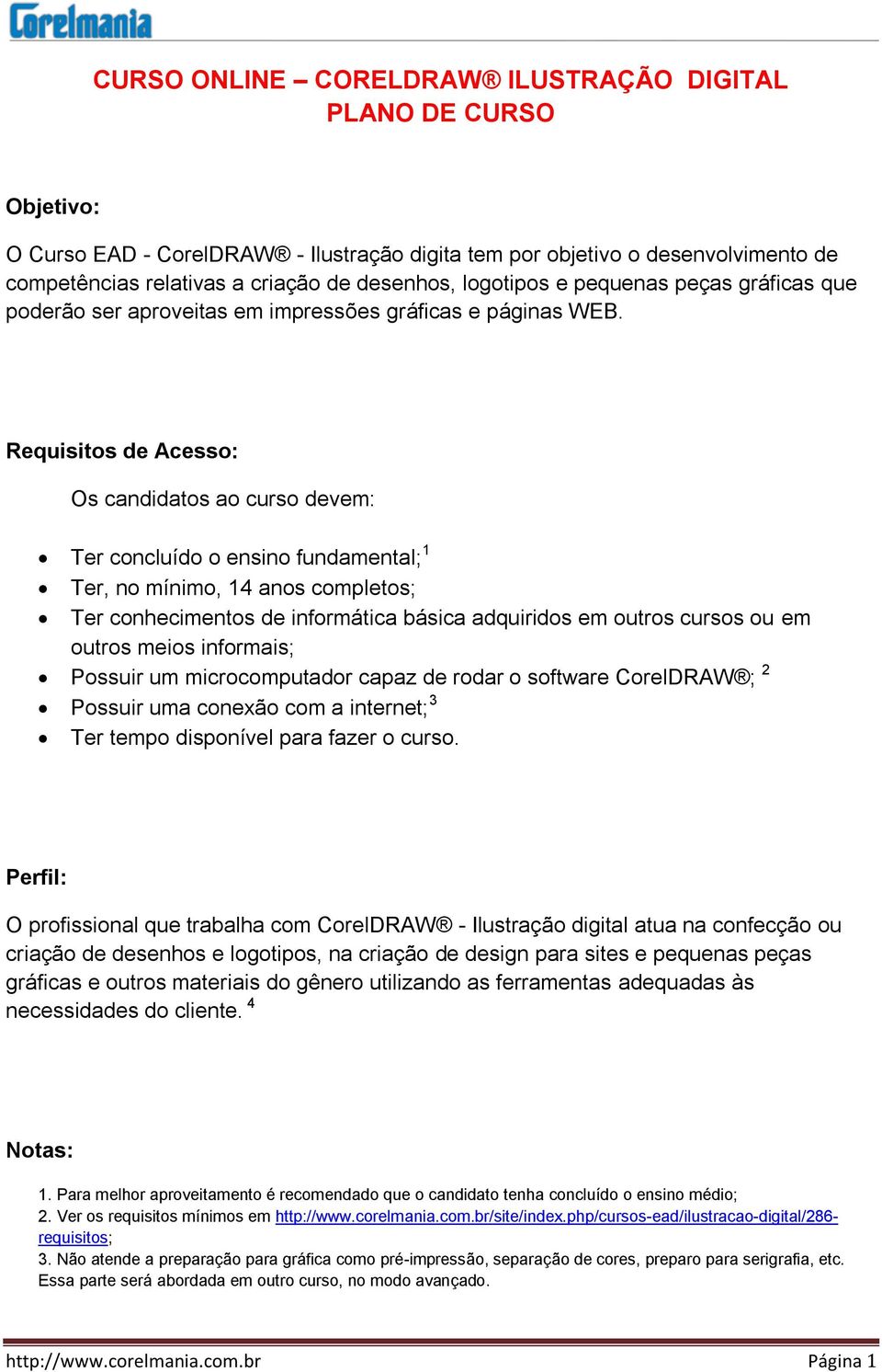 Requisitos de Acesso: Os candidatos ao curso devem: Ter concluído o ensino fundamental; 1 Ter, no mínimo, 14 anos completos; Ter conhecimentos de informática básica adquiridos em outros cursos ou em