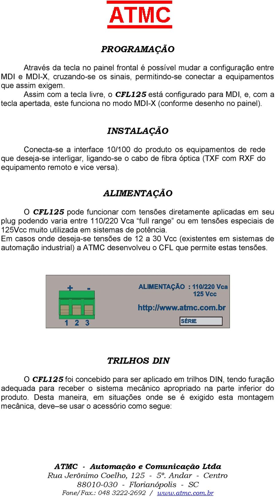 INSTALAÇÃO Conecta-se a interface 10/100 do produto os equipamentos de rede que deseja-se interligar, ligando-se o cabo de fibra óptica (TXF com RXF do equipamento remoto e vice versa).
