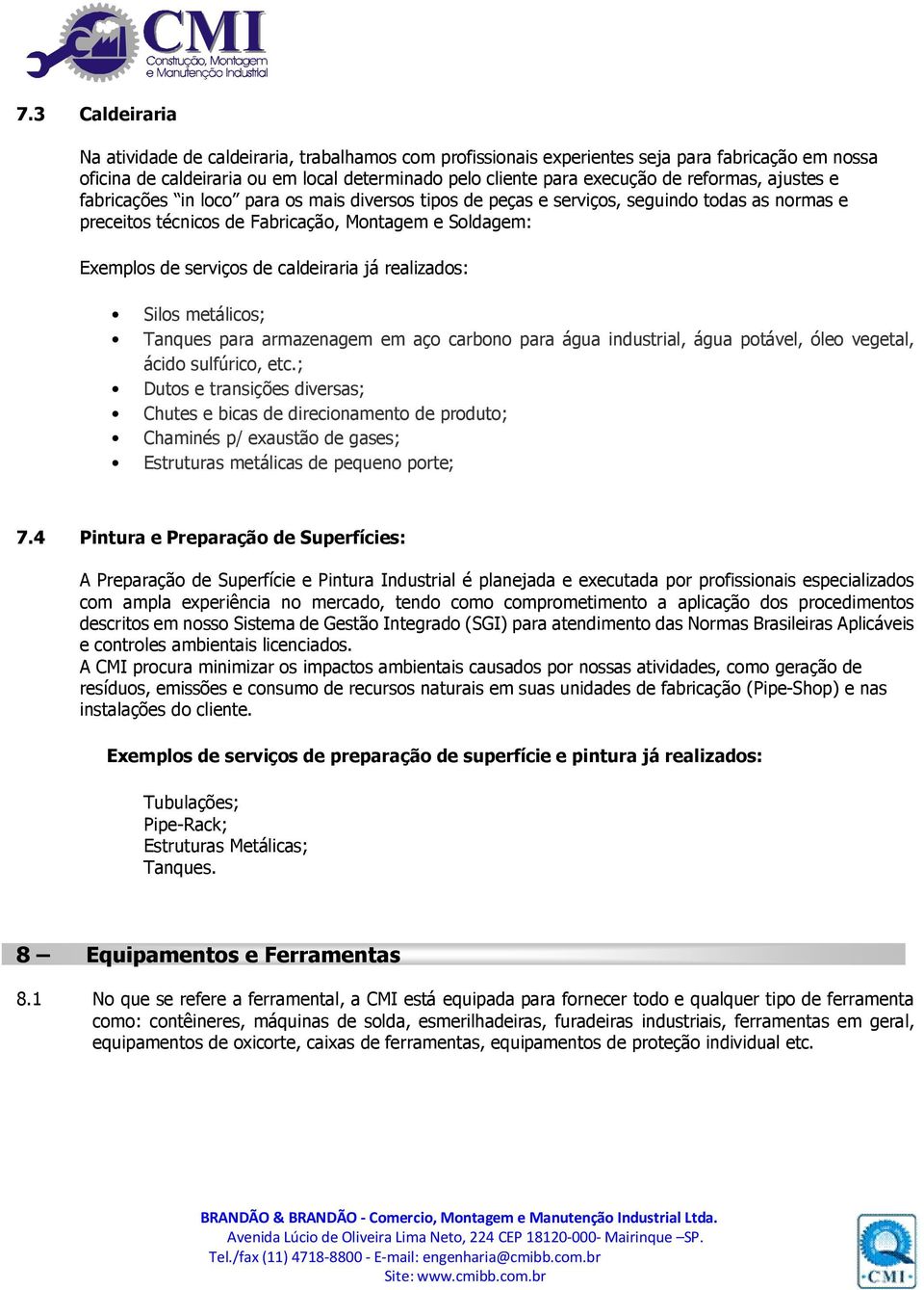 caldeiraria já realizados: Silos metálicos; Tanques para armazenagem em aço carbono para água industrial, água potável, óleo vegetal, ácido sulfúrico, etc.