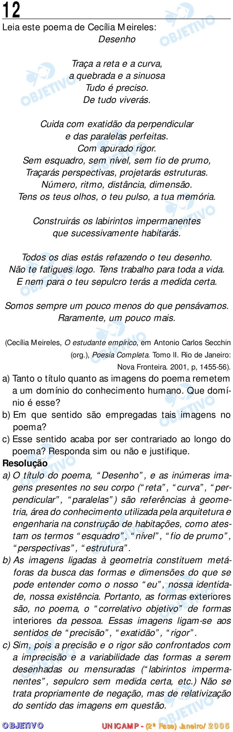 Construirás os labirintos impermanentes que sucessivamente habitarás. Todos os dias estás refazendo o teu desenho. Não te fatigues logo. Tens trabalho para toda a vida.