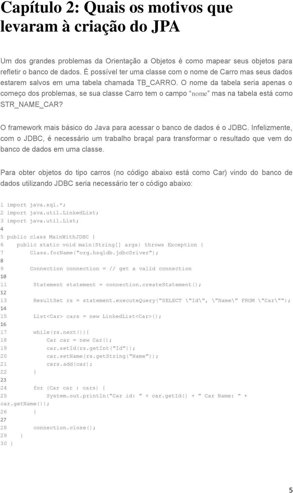 O nome da tabela seria apenas o começo dos problemas, se sua classe Carro tem o campo nome mas na tabela está como STR_NAME_CAR? O framework mais básico do Java para acessar o banco de dados é o JDBC.
