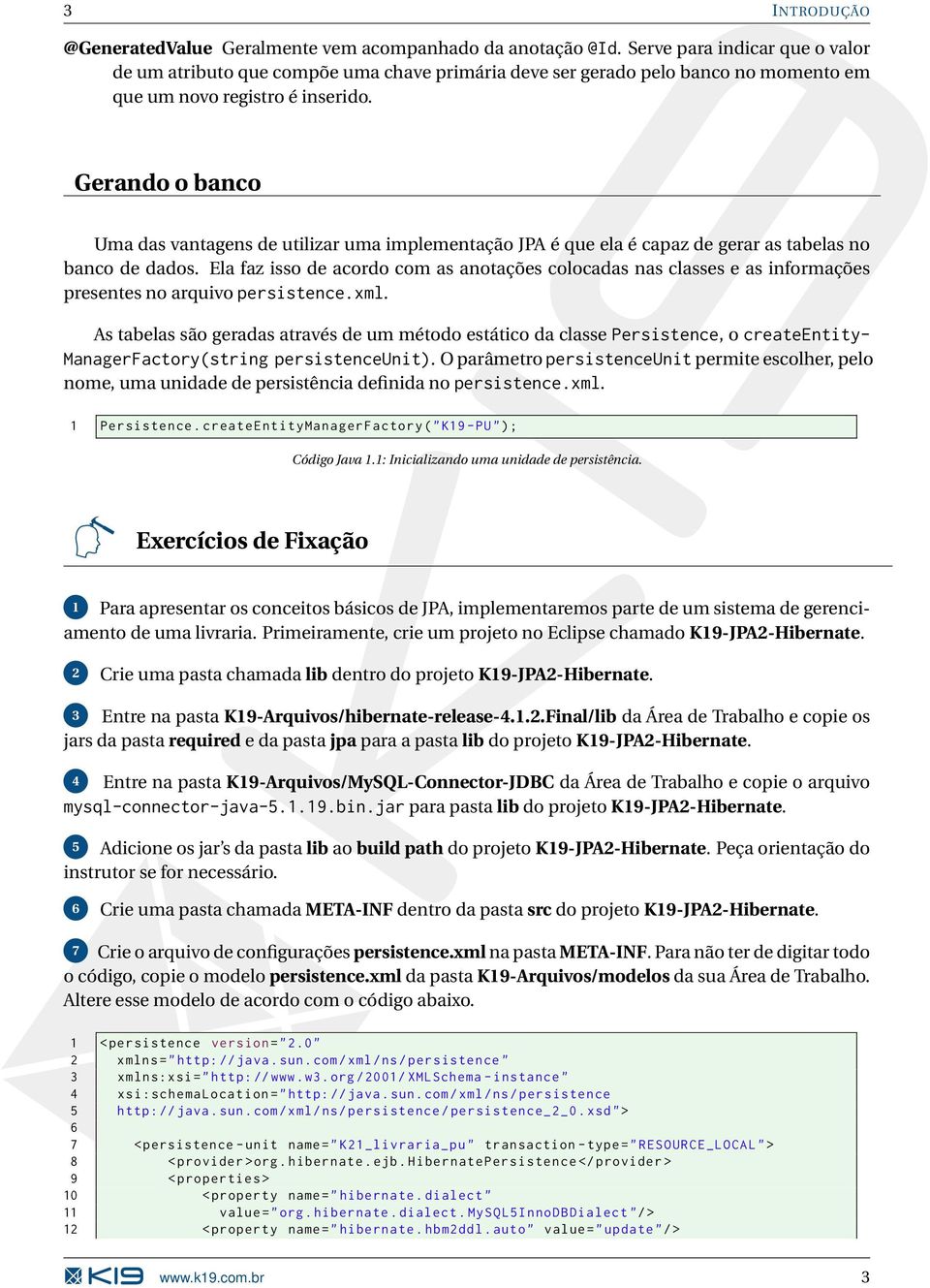 Gerando o banco Uma das vantagens de utilizar uma implementação JPA é que ela é capaz de gerar as tabelas no banco de dados.