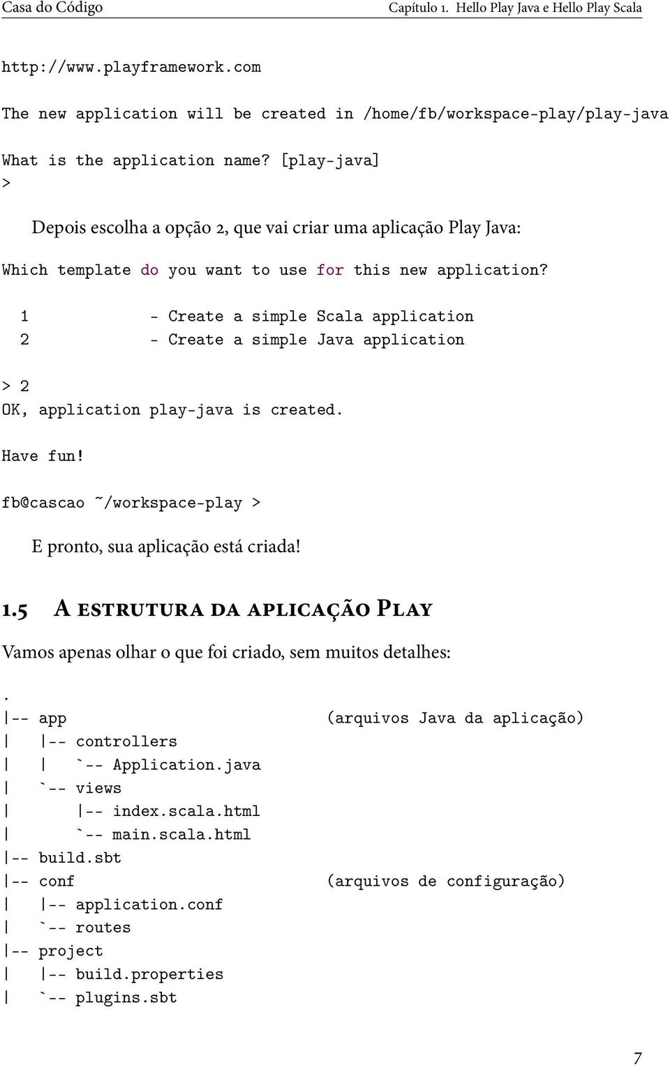 1 - Create a simple Scala application 2 - Create a simple Java application > 2 OK, application play-java is created. Have fun! fb@cascao ~/workspace-play > E pronto, sua aplicação está criada!