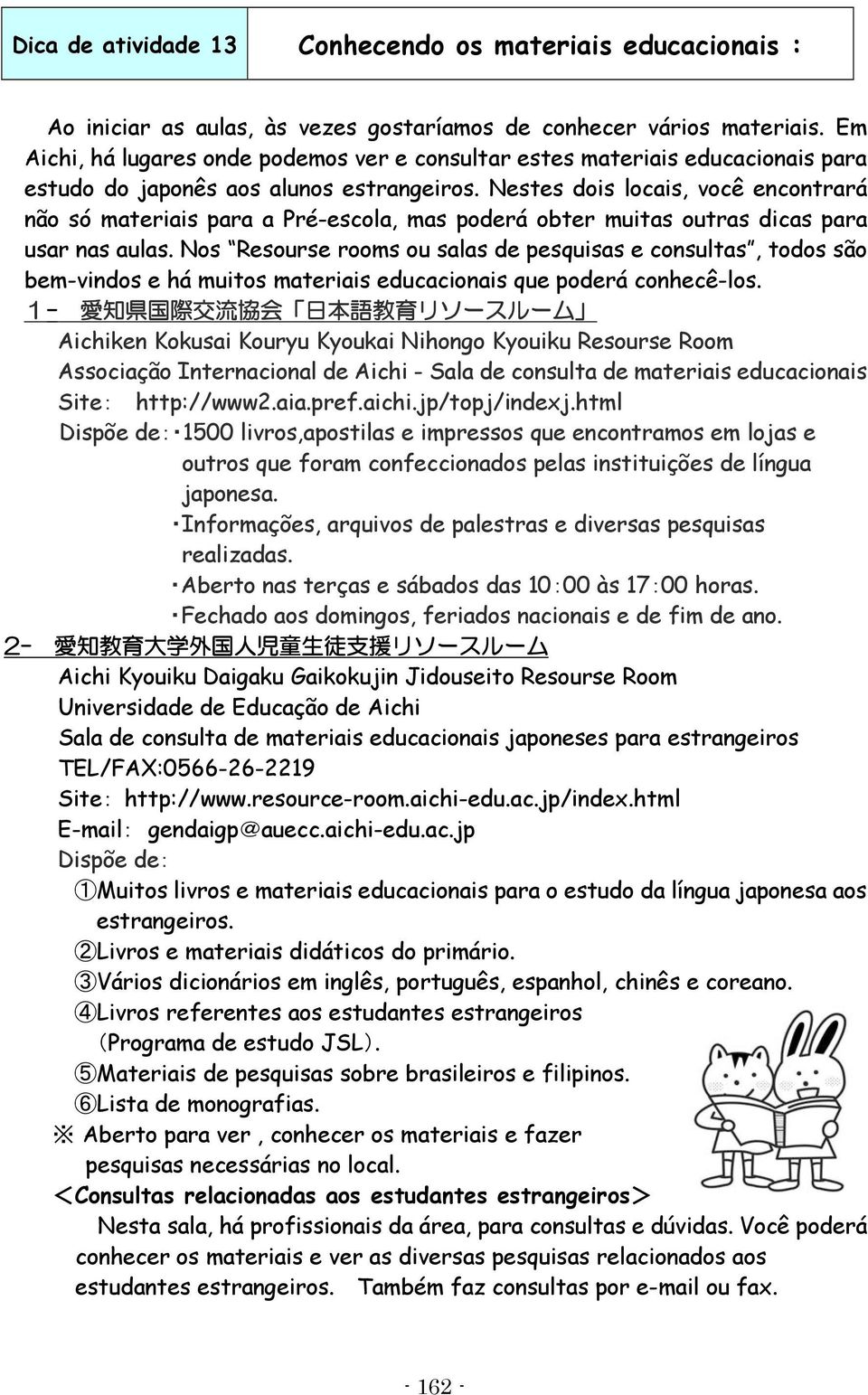 Nestes dois locais, você encontrará não só materiais para a Pré-escola, mas poderá obter muitas outras dicas para usar nas aulas.