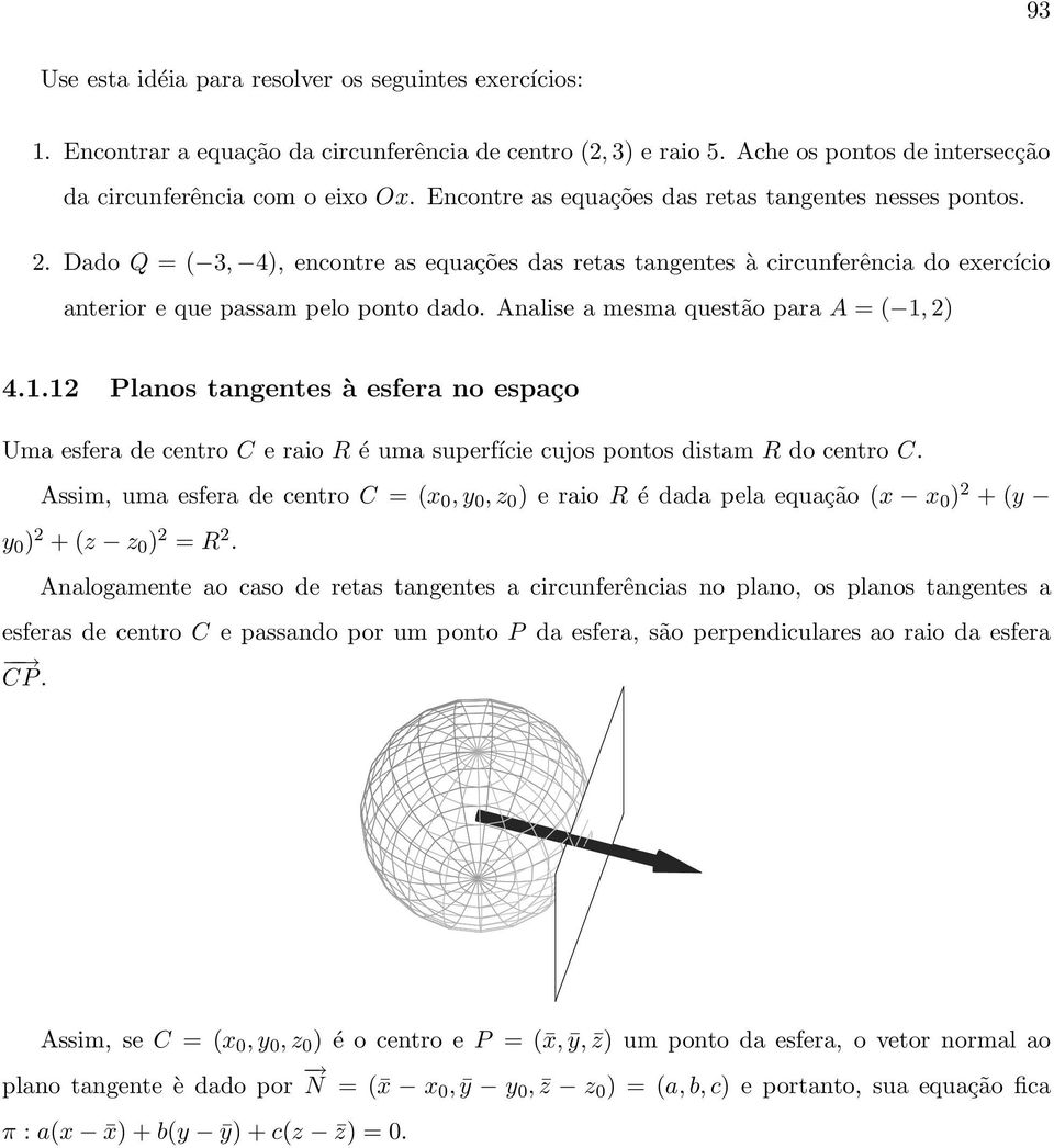 Analise a mesma questão para A = ( 1,) 4.1.1 Planos tangentes à esfera no espaço Uma esfera de centro C e raio R é uma superfície cujos pontos distam R do centro C.