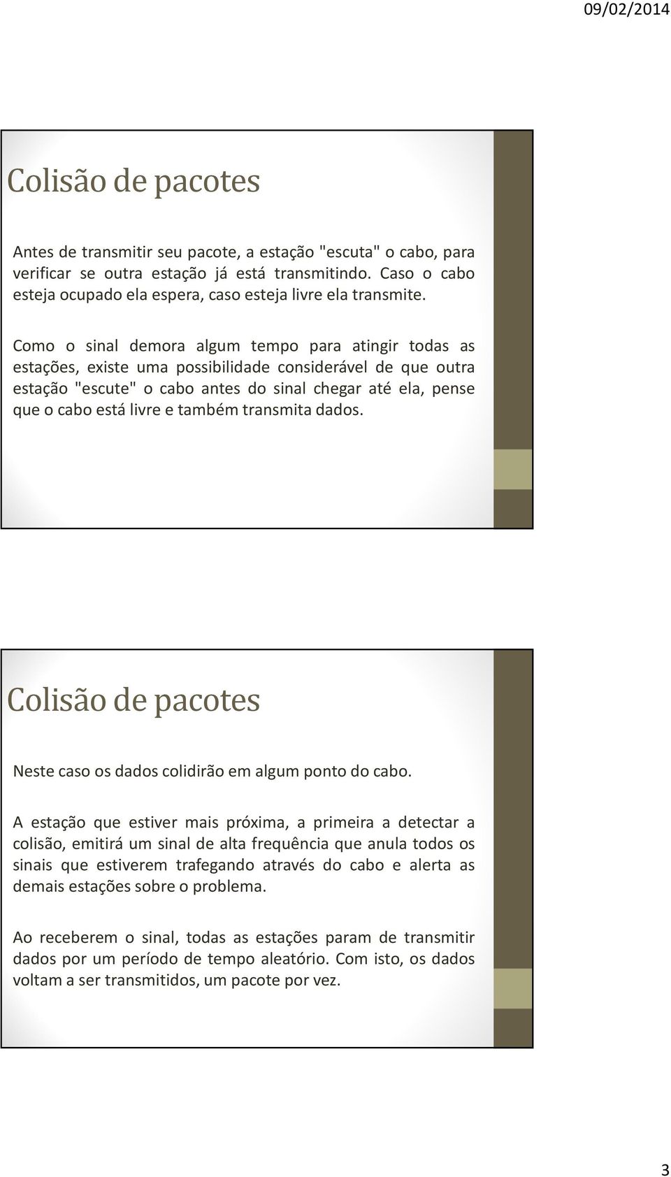 Como o sinal demora algum tempo para atingir todas as estações, existe uma possibilidade considerável de que outra estação "escute" o cabo antes do sinal chegar até ela, pense