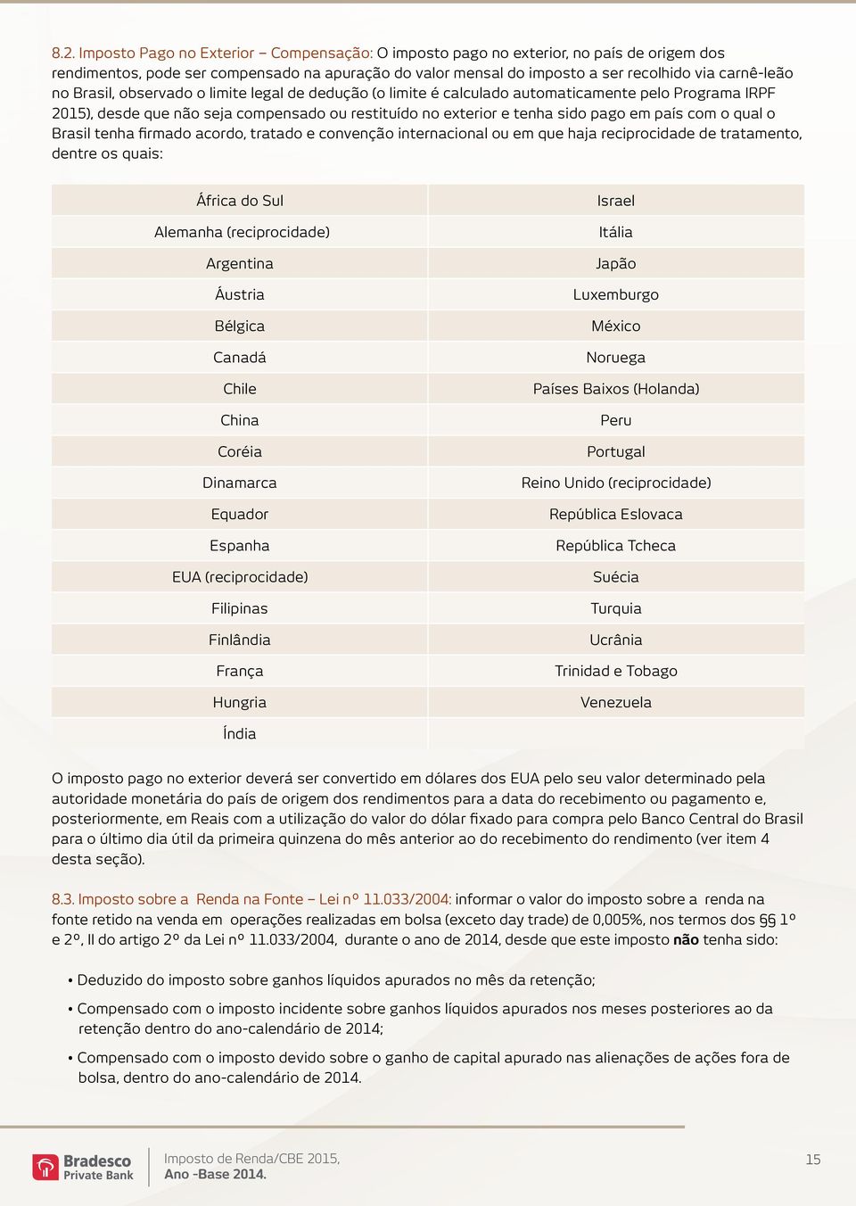 qual o Brasil tenha firmado acordo, tratado e convenção internacional ou em que haja reciprocidade de tratamento, dentre os quais: África do Sul Alemanha (reciprocidade) Argentina Áustria Bélgica