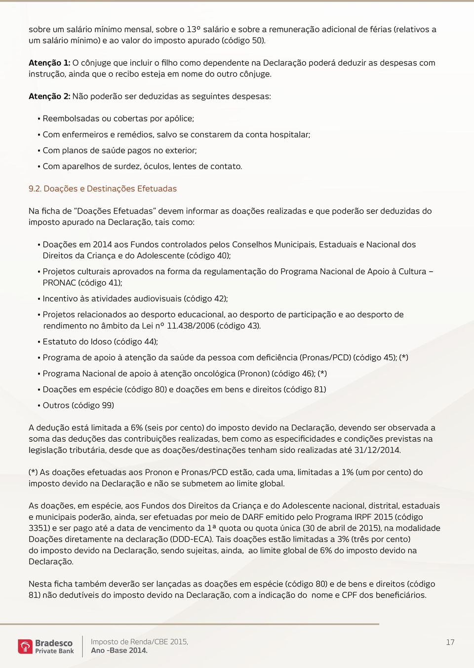 Atenção 2: Não poderão ser deduzidas as seguintes despesas: Reembolsadas ou cobertas por apólice; Com enfermeiros e remédios, salvo se constarem da conta hospitalar; Com planos de saúde pagos no