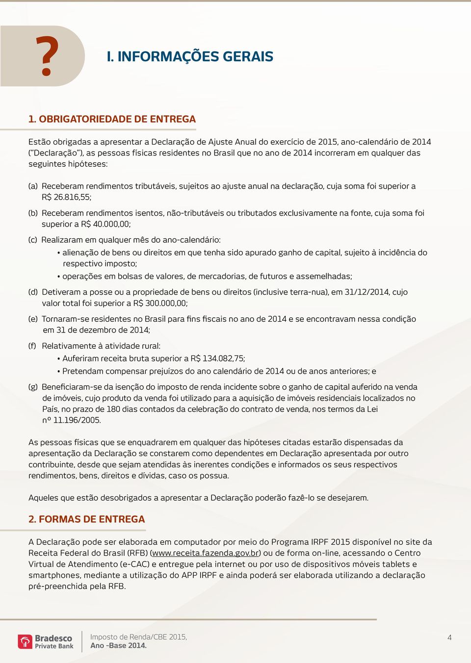 2014 incorreram em qualquer das seguintes hipóteses: (a) Receberam rendimentos tributáveis, sujeitos ao ajuste anual na declaração, cuja soma foi superior a R$ 26.