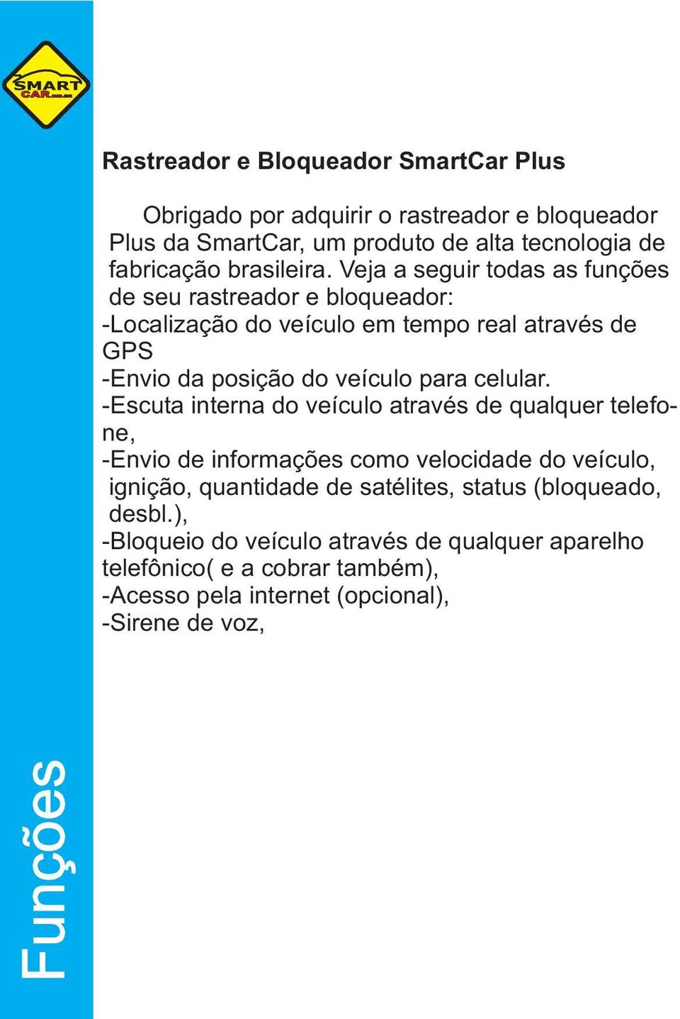 Veja a seguir todas as funções de seu rastreador e bloqueador: -Localização do veículo em tempo real através de GPS -Envio da posição do veículo para