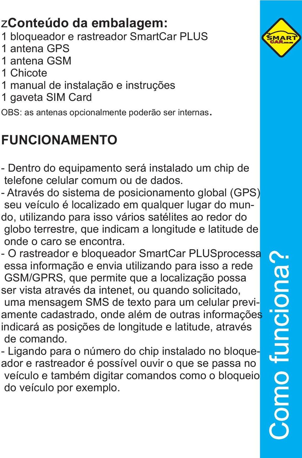 - Através do sistema de posicionamento global (GPS) seu veículo é localizado em qualquer lugar do mundo, utilizando para isso vários satélites ao redor do globo terrestre, que indicam a longitude e