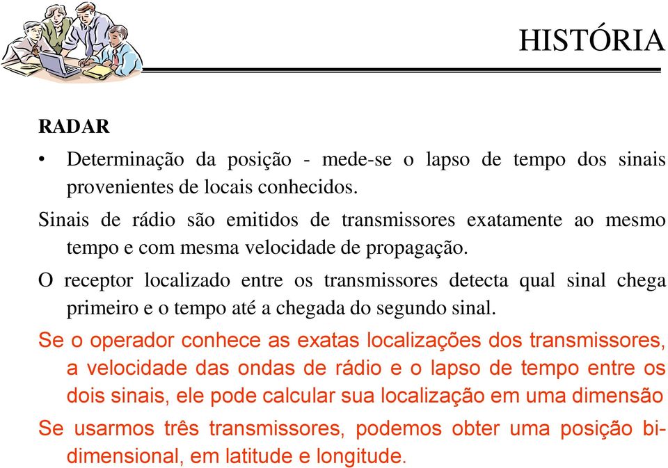 O receptor localizado entre os transmissores detecta qual sinal chega primeiro e o tempo até a chegada do segundo sinal.