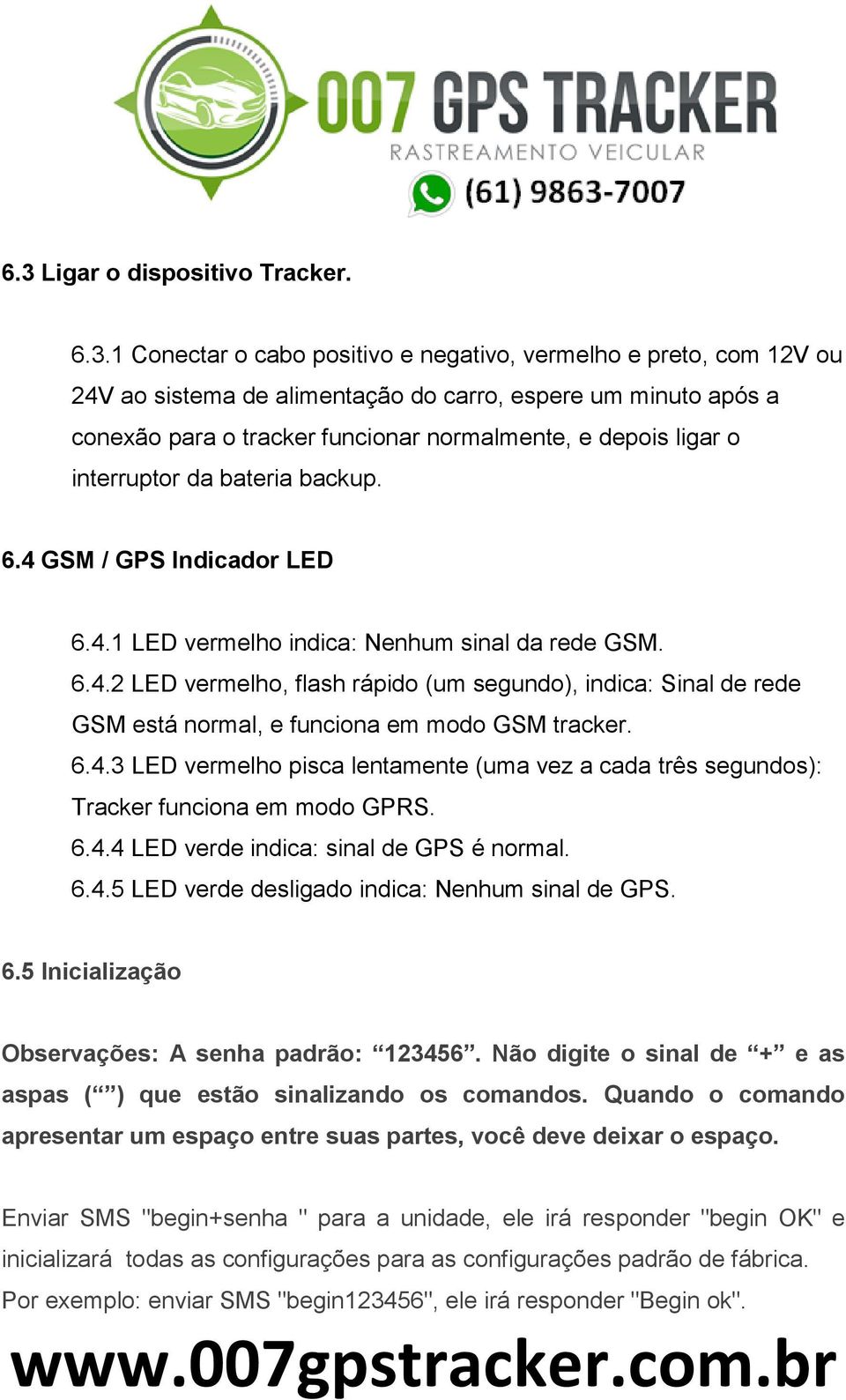 6.4.3 LED vermelho pisca lentamente (uma vez a cada três segundos): Tracker funciona em modo GPRS. 6.4.4 LED verde indica: sinal de GPS é normal. 6.4.5 LED verde desligado indica: Nenhum sinal de GPS.