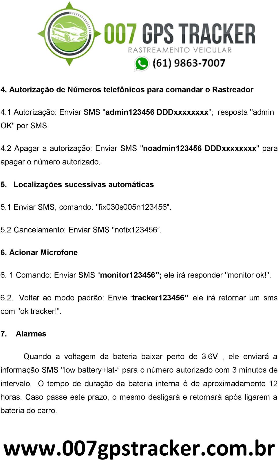 1 Comando: Enviar SMS monitor123456 ; ele irá responder "monitor ok!". 6.2. Voltar ao modo padrão: Envie tracker123456 ele irá retornar um sms com "ok tracker!". 7.
