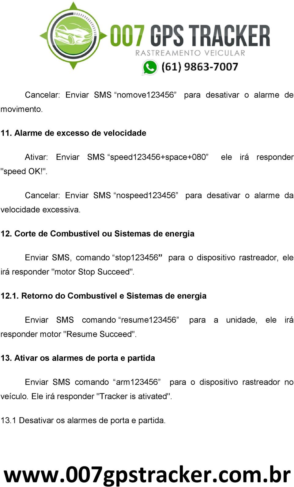 Corte de Combustível ou Sistemas de energia Enviar SMS, comando stop123456 para o dispositivo rastreador, ele irá responder "motor Stop Succeed". 12.1. Retorno do Combustível e Sistemas de energia Enviar SMS comando resume123456 responder motor "Resume Succeed".