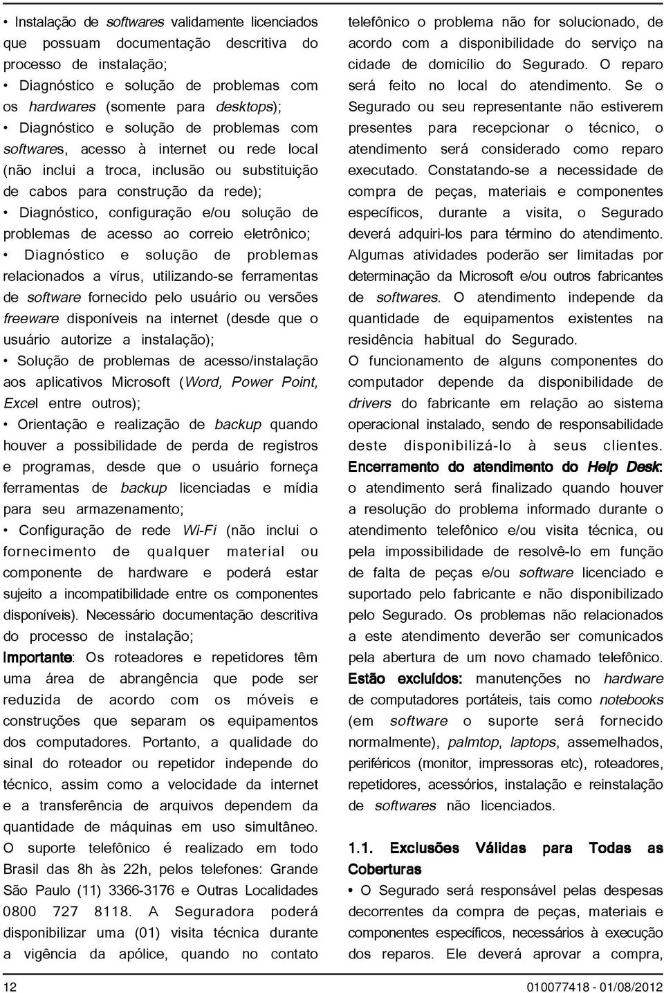 problemas de acesso ao correio eletrônico; Diagnóstico e solução de problemas relacionados a vírus, utilizando-se ferramentas de software fornecido pelo usuário ou versões freeware disponíveis na