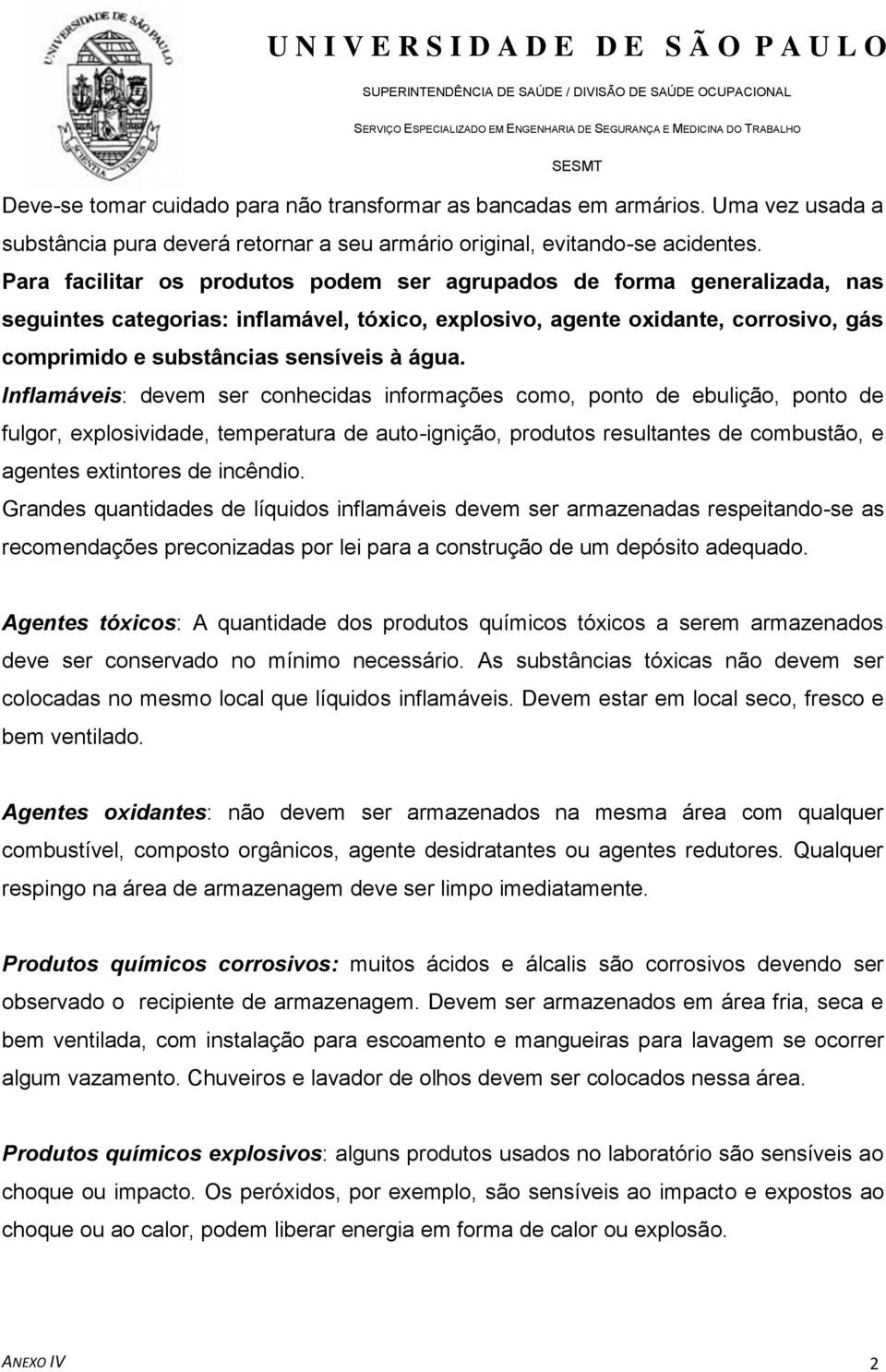 água. Inflamáveis: devem ser conhecidas informações como, ponto de ebulição, ponto de fulgor, explosividade, temperatura de auto-ignição, produtos resultantes de combustão, e agentes extintores de