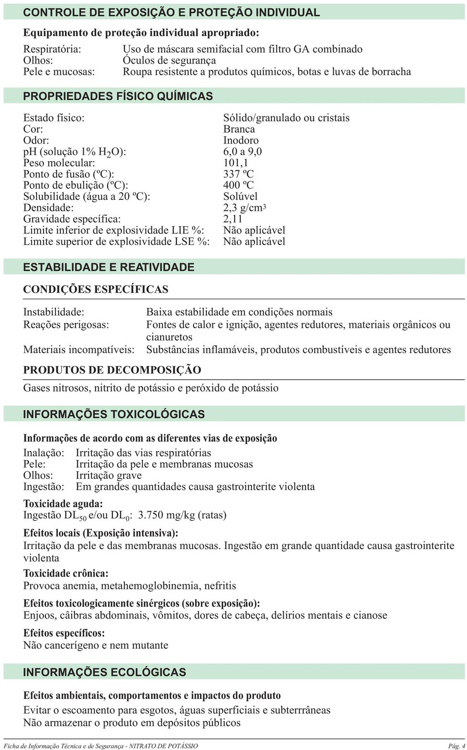 (ºC): Solubilidade (água a 20 ºC): Densidade: Gravidade específica: Limite inferior de explosividade LIE %: Limite superior de explosividade LSE %: Sólido/granulado ou cristais Branca Inodoro 6,0 a