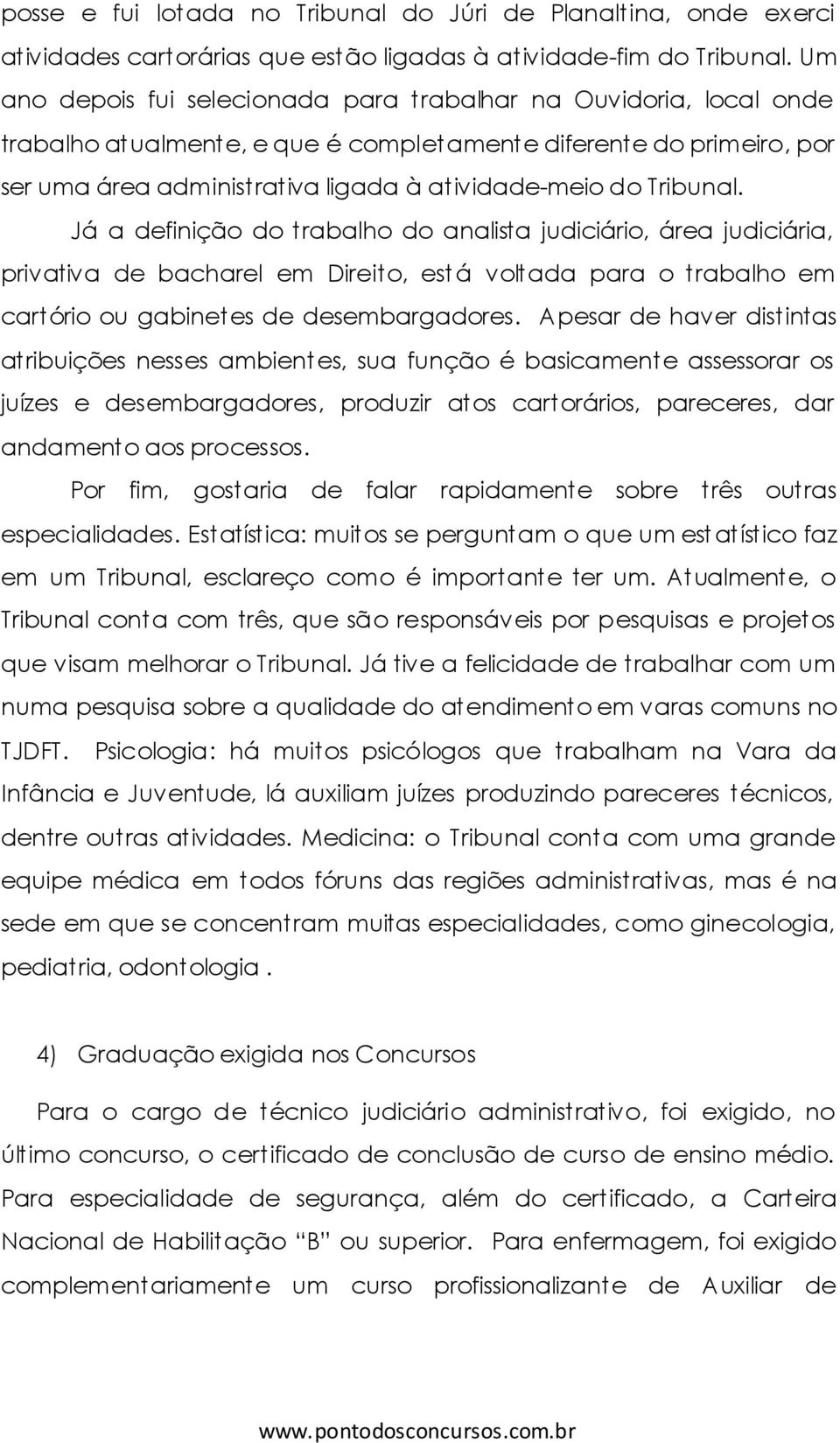 Tribunal. Já a definição do trabalho do analista judiciário, área judiciária, privativa de bacharel em Direito, est á voltada para o trabalho em cartório ou gabinetes de desembargadores.