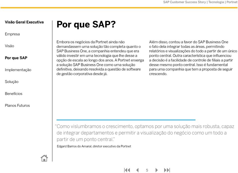 ao longo dos anos. A Portnet enxerga a solução SAP Business One como uma solução definitiva, deixando resolvida a questão de software de gestão corporativa desde já.