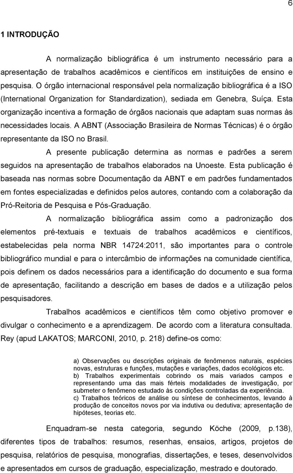 Esta organização incentiva a formação de órgãos nacionais que adaptam suas normas às necessidades locais. A ABNT (Associação Brasileira de Normas Técnicas) é o órgão representante da ISO no Brasil.