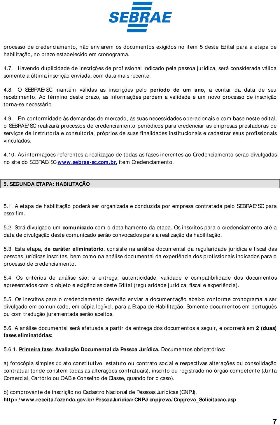 O SEBRAE/SC mantém válidas as inscrições pelo período de um ano, a contar da data de seu recebimento.