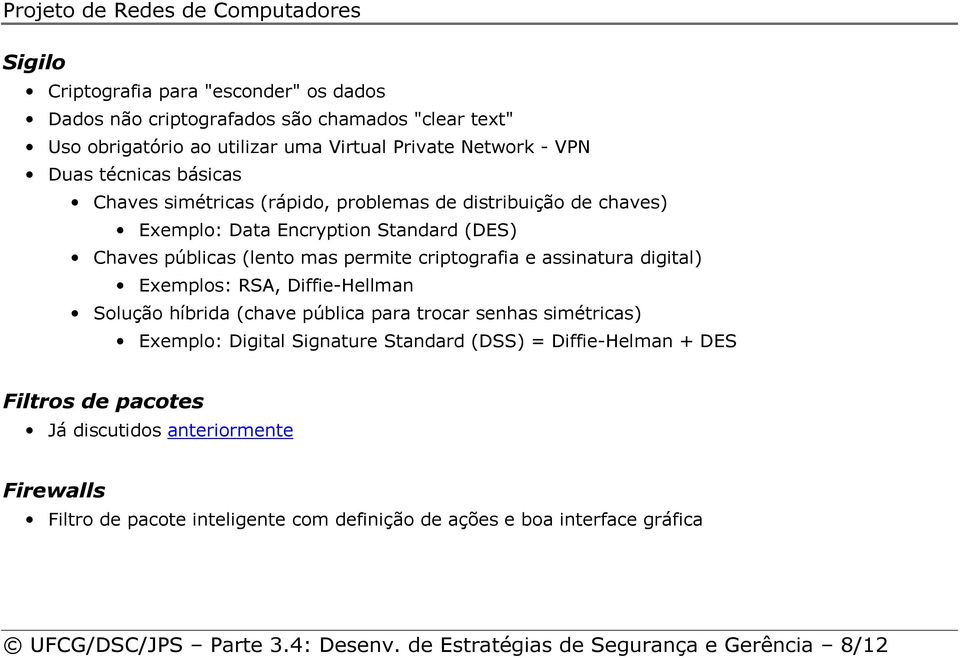 Exemplos: RSA, Diffie-Hellman Solução híbrida (chave pública para trocar senhas simétricas) Exemplo: Digital Signature Standard (DSS) = Diffie-Helman + DES Filtros de pacotes Já