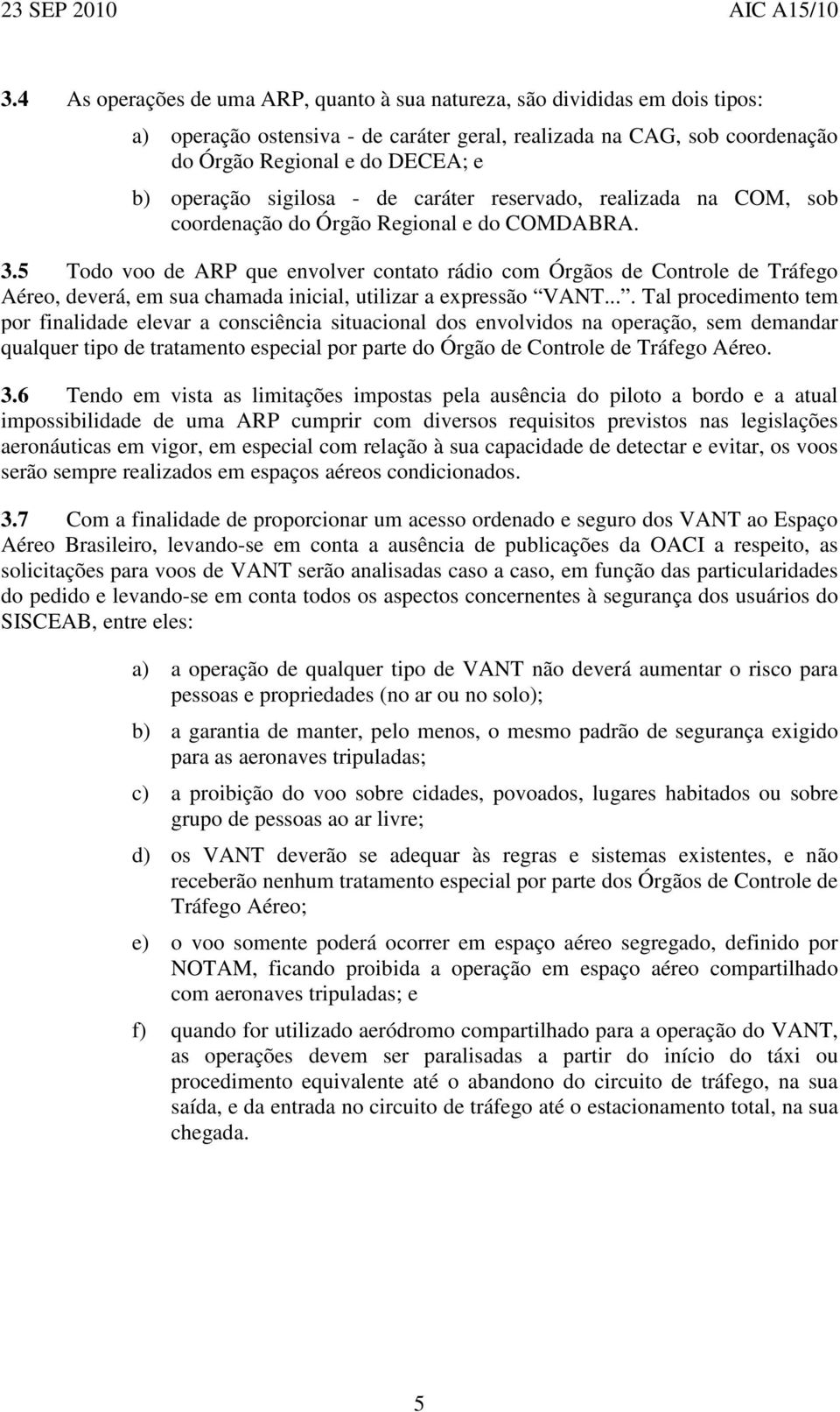 5 Todo voo de ARP que envolver contato rádio com Órgãos de Controle de Tráfego Aéreo, deverá, em sua chamada inicial, utilizar a expressão VANT.