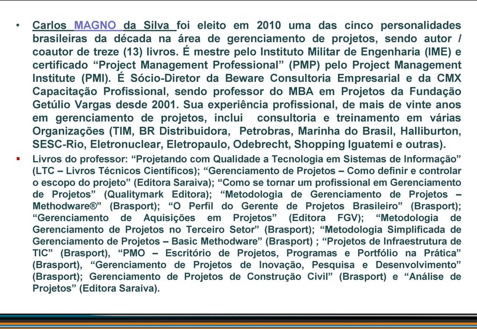 É Sócio-Diretor da Beware Consultoria Empresarial e da CMX Capacitação Profissional, sendo professor do MBA em Projetos da Fundação Getúlio Vargas desde 2001.