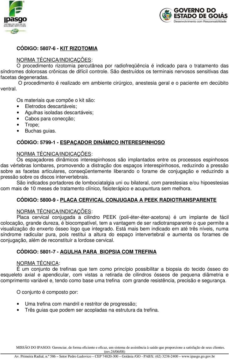 Os materiais que compõe o kit são: Eletrodos descartáveis; Agulhas isoladas descartáveis; Cabos para conecção; Trope; Buchas guias.