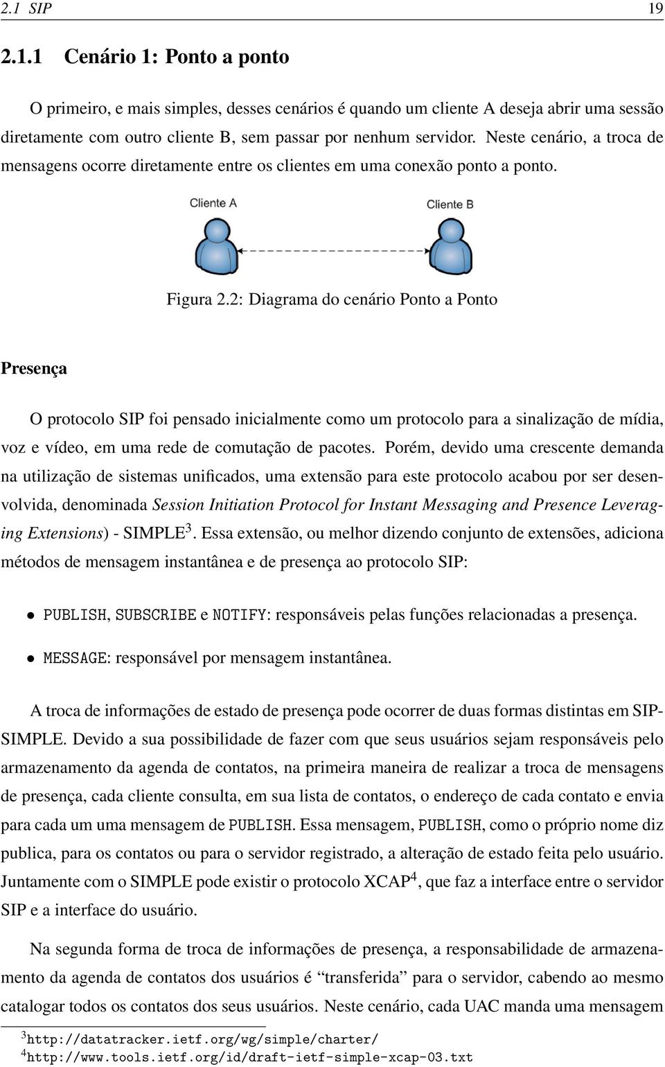 2: Diagrama do cenário Ponto a Ponto Presença O protocolo SIP foi pensado inicialmente como um protocolo para a sinalização de mídia, voz e vídeo, em uma rede de comutação de pacotes.