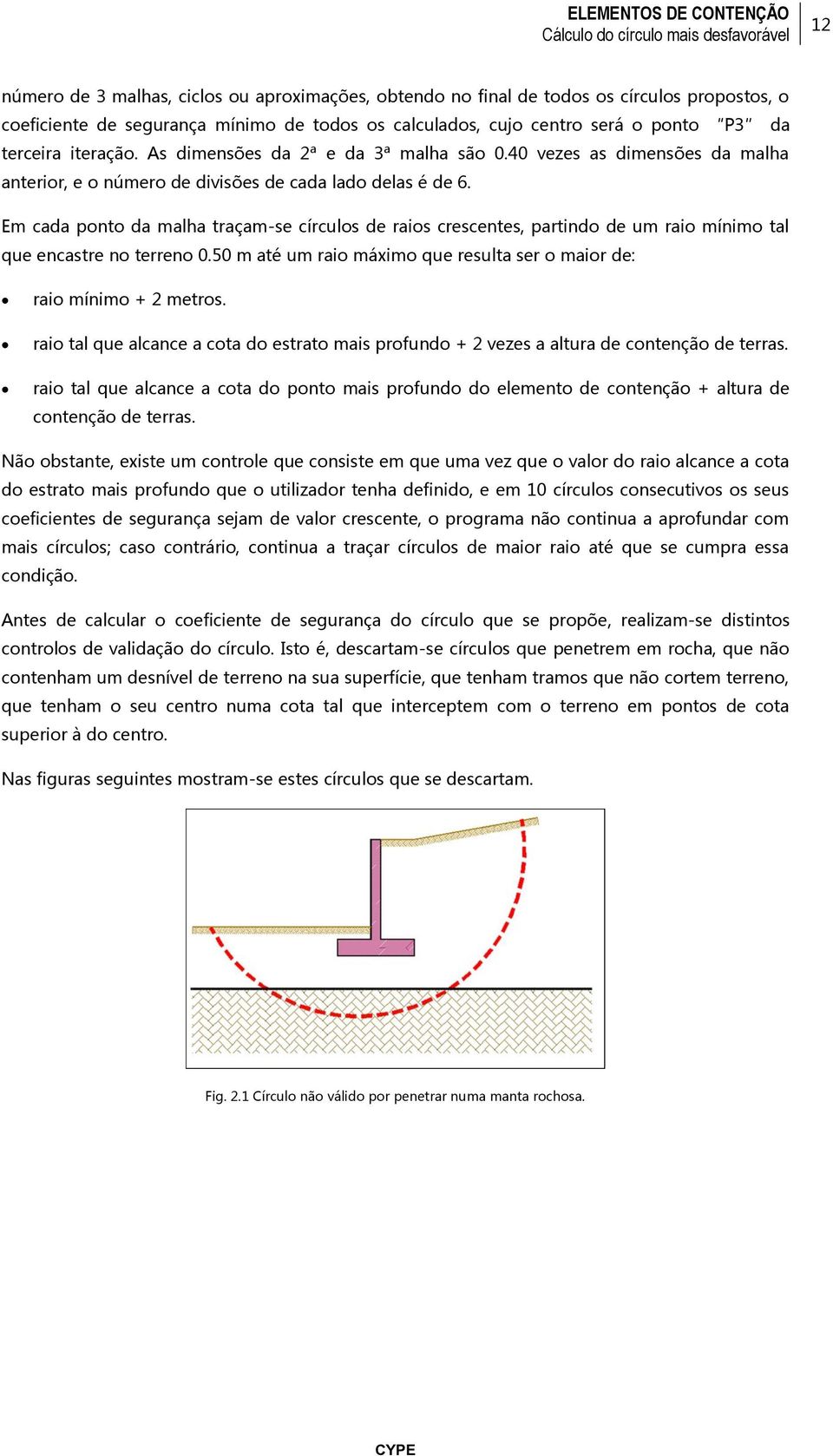 Em cada ponto da malha traçam-se círculos de raios crescentes, partindo de um raio mínimo tal que encastre no terreno 0.50 m até um raio máximo que resulta ser o maior de: raio mínimo + 2 metros.