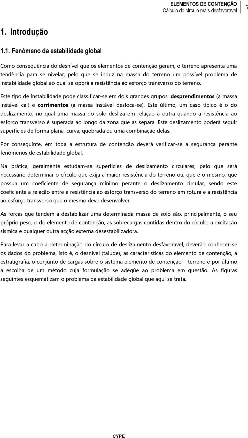 Este tipo de instabilidade pode classificar-se em dois grandes grupos: desprendimentos (a massa instável cai) e corrimentos (a massa instável desloca-se).