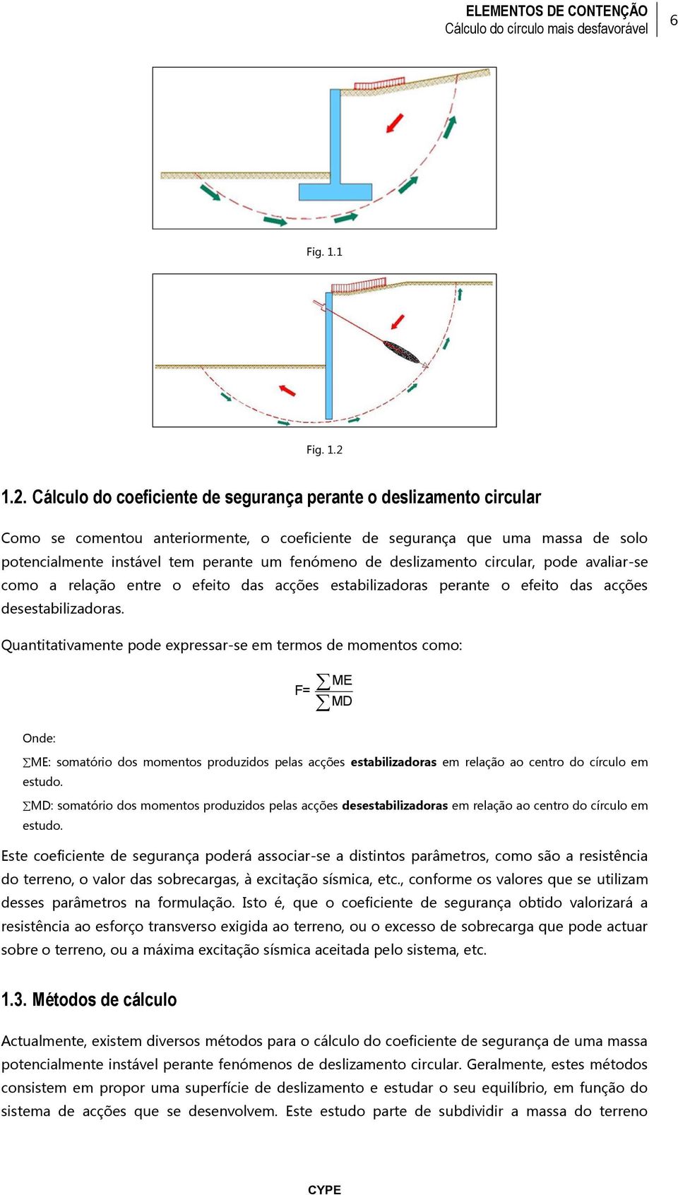 fenómeno de deslizamento circular, pode avaliar-se como a relação entre o efeito das acções estabilizadoras perante o efeito das acções desestabilizadoras.