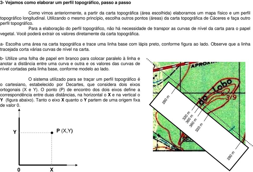 Para a elaboração do perfil topográfico, não há necessidade de transpor as curvas de nível da carta para o papel vegetal. Você poderá extrair os valores diretamente da carta topográfica.
