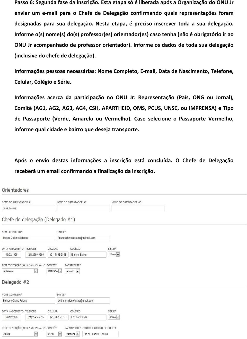 Nesta etapa, é preciso inscrever toda a sua delegação. Informe o(s) nome(s) do(s) professor(es) orientador(es) caso tenha (não é obrigatório ir ao ONU Jr acompanhado de professor orientador).