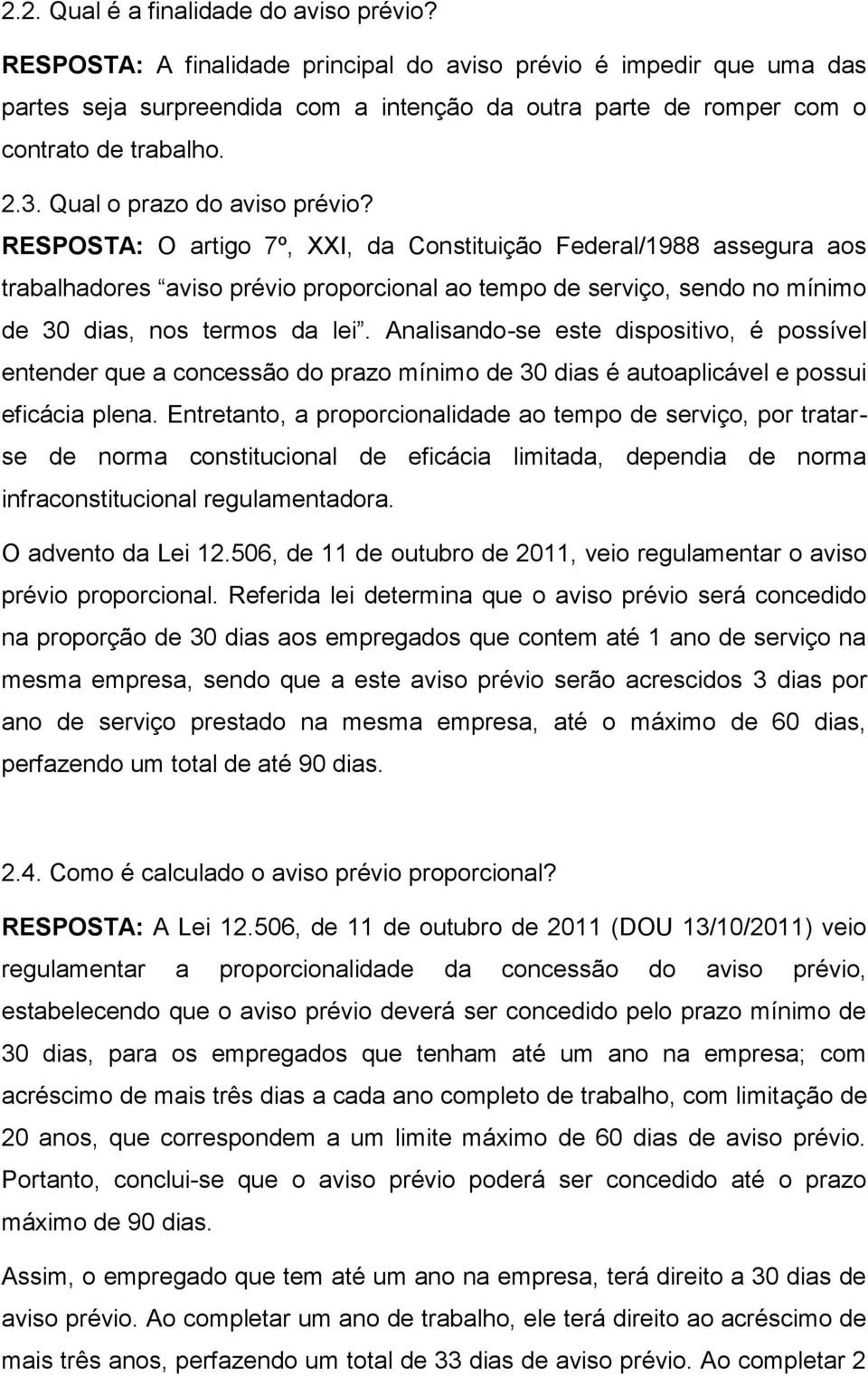 RESPOSTA: O artigo 7º, XXI, da Constituição Federal/1988 assegura aos trabalhadores aviso prévio proporcional ao tempo de serviço, sendo no mínimo de 30 dias, nos termos da lei.